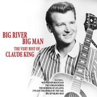 Claude King - Big River Big Man - The Very Best Of Claude King
